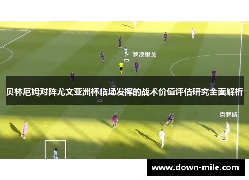 贝林厄姆对阵尤文亚洲杯临场发挥的战术价值评估研究全面解析 贝林厄姆对阵尤文亚洲杯临场发挥的战术价值评估研究全面解析
