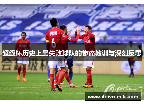 超级杯历史上最失败球队的惨痛教训与深刻反思