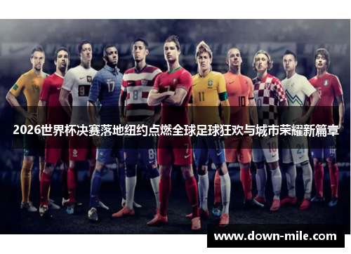 2026世界杯决赛落地纽约点燃全球足球狂欢与城市荣耀新篇章 2026世界杯决赛落地纽约点燃全球足球狂欢与城市荣耀新篇章