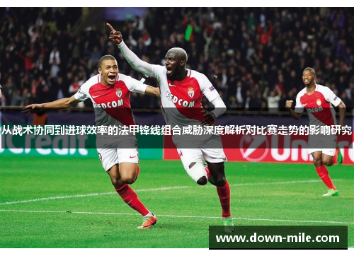 从战术协同到进球效率的法甲锋线组合威胁深度解析对比赛走势的影响研究