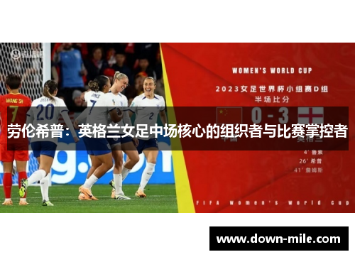 劳伦希普:英格兰女足中场核心的组织者与比赛掌控者 劳伦希普:英格兰女足中场核心的组织者与比赛掌控者