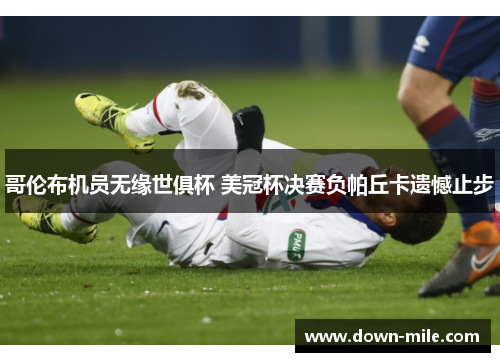 哥伦布机员无缘世俱杯 美冠杯决赛负帕丘卡遗憾止步 哥伦布机员无缘世俱杯 美冠杯决赛负帕丘卡遗憾止步