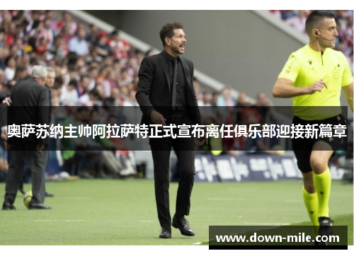 奥萨苏纳主帅阿拉萨特正式宣布离任俱乐部迎接新篇章