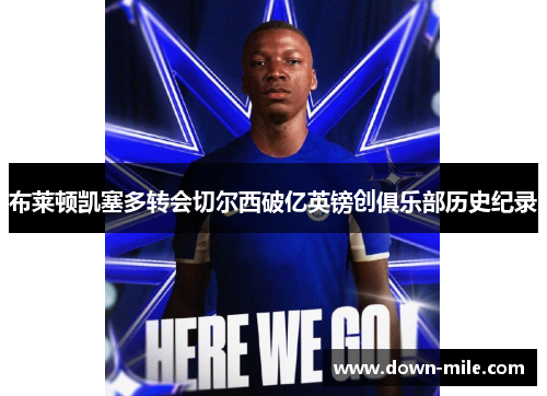 布莱顿凯塞多转会切尔西破亿英镑创俱乐部历史纪录