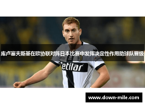 库卢塞夫斯基在欧协联对阵日本比赛中发挥决定性作用助球队晋级