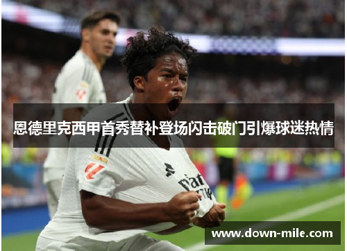 恩德里克西甲首秀替补登场闪击破门引爆球迷热情 恩德里克西甲首秀替补登场闪击破门引爆球迷热情