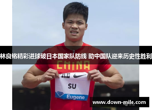 林良铭精彩进球破日本国家队防线 助中国队迎来历史性胜利