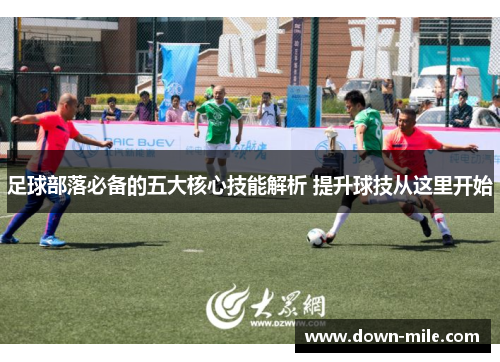 足球部落必备的五大核心技能解析 提升球技从这里开始