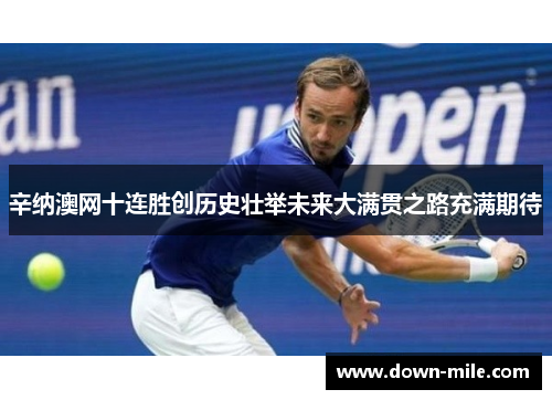 辛纳澳网十连胜创历史壮举未来大满贯之路充满期待