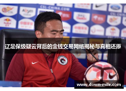 辽足保级疑云背后的金钱交易网络揭秘与真相还原