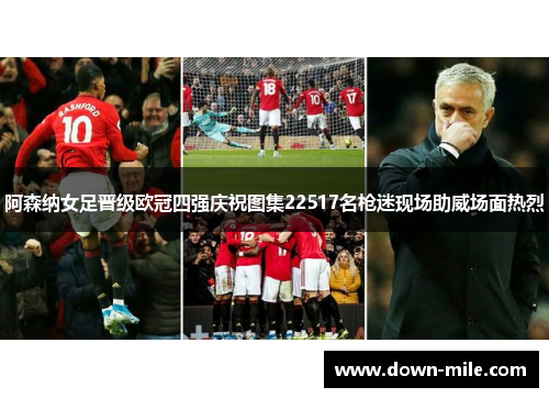 阿森纳女足晋级欧冠四强庆祝图集22517名枪迷现场助威场面热烈