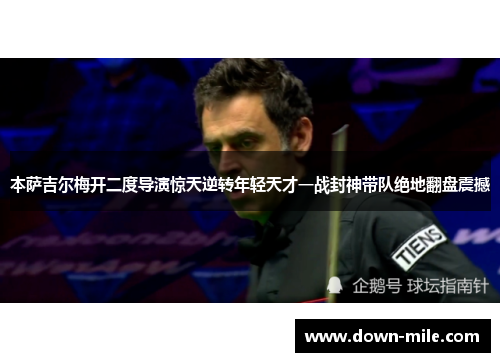 本萨吉尔梅开二度导演惊天逆转年轻天才一战封神带队绝地翻盘震撼