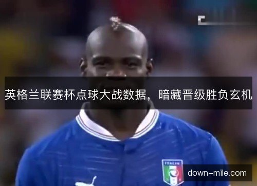 英格兰联赛杯点球大战数据，暗藏晋级胜负玄机