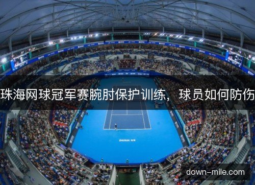 珠海网球冠军赛腕肘保护训练，球员如何防伤